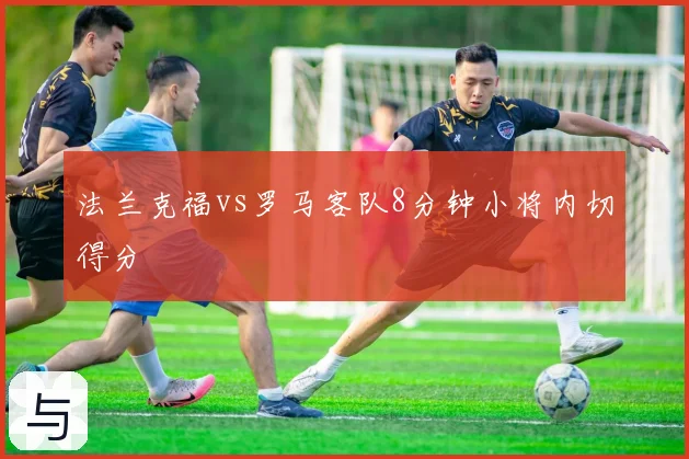法兰克福vs罗马客队8分钟小将内切得分