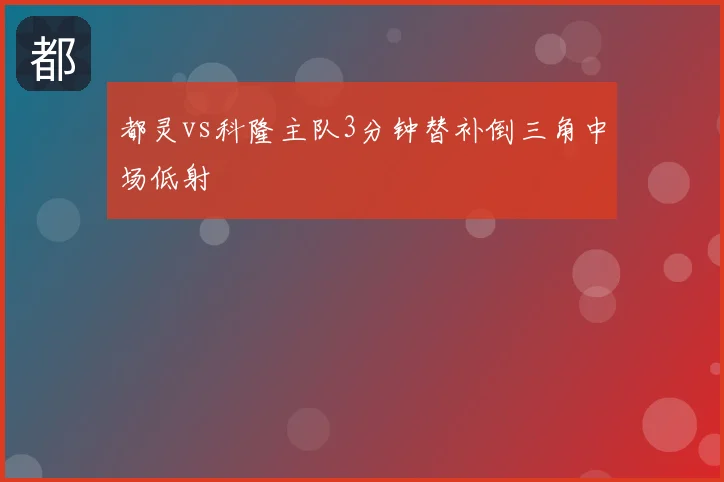 都灵vs科隆主队3分钟替补倒三角中场低射