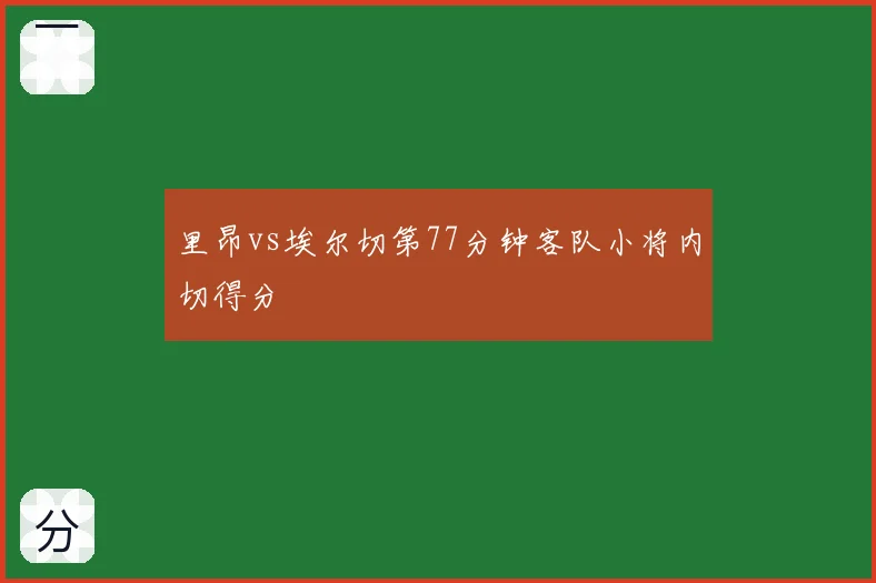 里昂vs埃尔切第77分钟客队小将内切得分