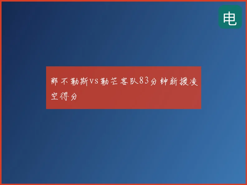 那不勒斯vs勒芒客队83分钟新援凌空得分