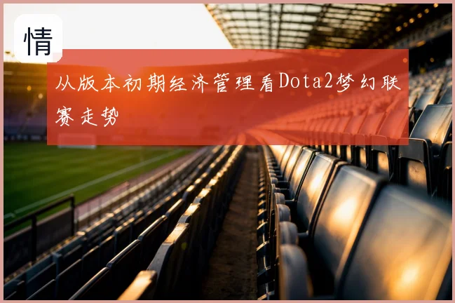 从版本初期经济管理看Dota2梦幻联赛走势