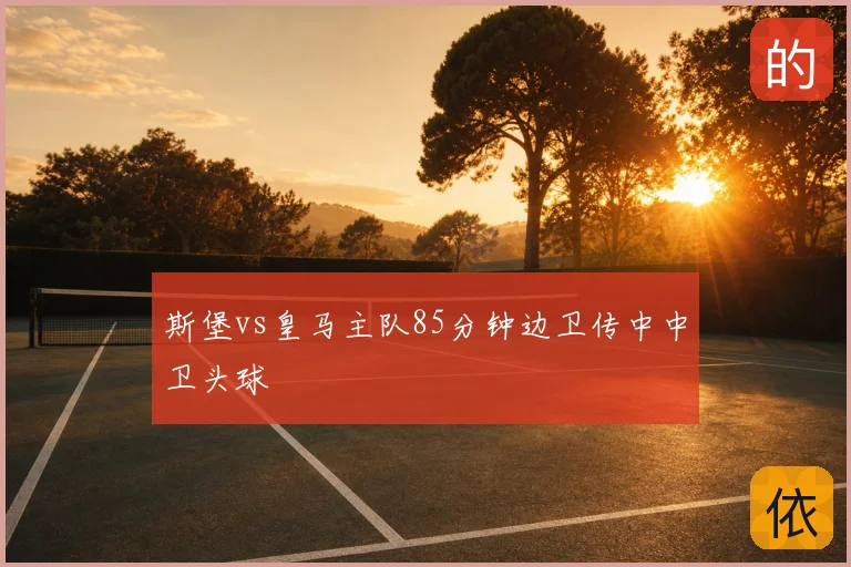 斯堡vs皇马主队85分钟边卫传中中卫头球