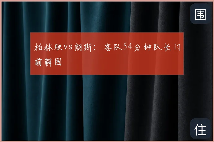 柏林联vs朗斯:客队54分钟队长门前解围