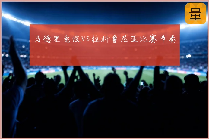 马德里竞技vs拉科鲁尼亚比赛节奏