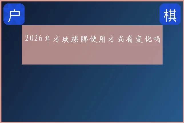 2026年方块棋牌使用方式有变化吗