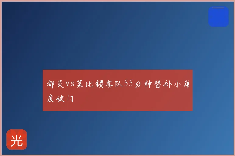 都灵vs莱比锡客队55分钟替补小角度破门